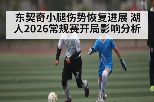 东契奇小腿伤势恢复进展 湖人2026常规赛开局影响分析